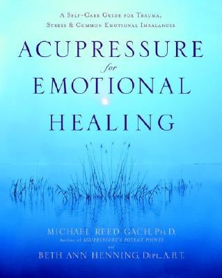 Acupressure for Emotional Healing: A Self-Care Guide for Trauma, Stress, & Common Emotional Imbalances by Gach, Michael Reed