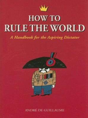 How to Rule the World: A Handbook for the Aspiring Dictator Paperback Chicago Review Press