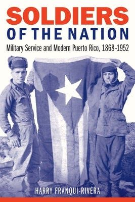 Soldiers of the Nation: Military Service and Modern Puerto Rico, 1868-1952 Paperback University of Nebraska Press
