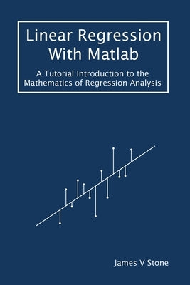 Linear Regression With Matlab: A Tutorial Introduction to the Mathematics of Regression Analysis Paperback Sebtel Press