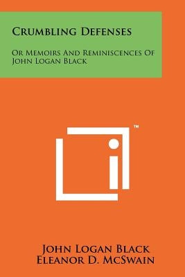 Crumbling Defenses: Or Memoirs And Reminiscences Of John Logan Black Paperback Literary Licensing, LLC