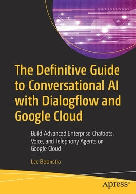 The Definitive Guide to Conversational AI with Dialogflow and Google Cloud: Build Advanced Enterprise Chatbots, Voice, and Telephony Agents on Google Paperback Apress