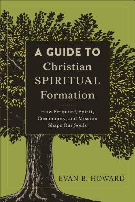 A Guide to Christian Spiritual Formation: How Scripture, Spirit, Community, and Mission Shape Our Souls Paperback Baker Academic