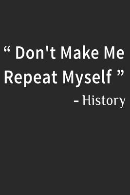 Don't Make Me Repeat Myself History: Funny Quote Gift Idea for Teacher Appreciation Day or Retirement, gift idea for teachers Paperback Independently Published