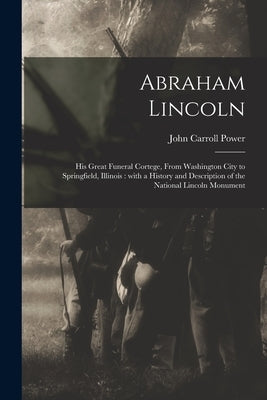 Abraham Lincoln: His Great Funeral Cortege, From Washington City to Springfield, Illinois: With a History and Description of the Nation Paperback Legare Street Press