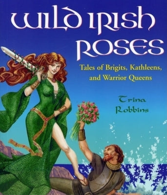 Wild Irish Roses: Tales of Brigits, Kathleens, and Warrior Queens Paperback Conari Press