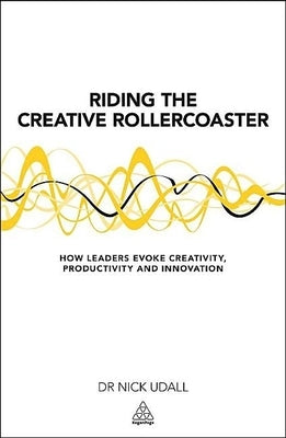 Riding the Creative Rollercoaster: How Leaders Evoke Creativity, Productivity and Innovation Paperback Kogan Page