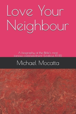 Love Your Neighbour: A biography of the commandment from Leviticus 19:18 Paperback Independently Published
