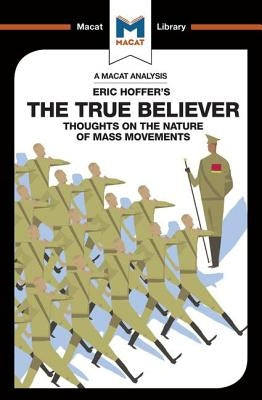 An Analysis of Eric Hoffer's the True Believer: Thoughts on the Nature of Mass Movements Paperback Macat Library
