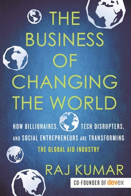 The Business of Changing the World: How Billionaires, Tech Disrupters, and Social Entrepreneurs Are Transforming the Global Aid Industry Paperback Beacon Press