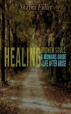 Healing Broken Souls: A Woman's Guide to Life After Abuse by Fuller, Shayna E.