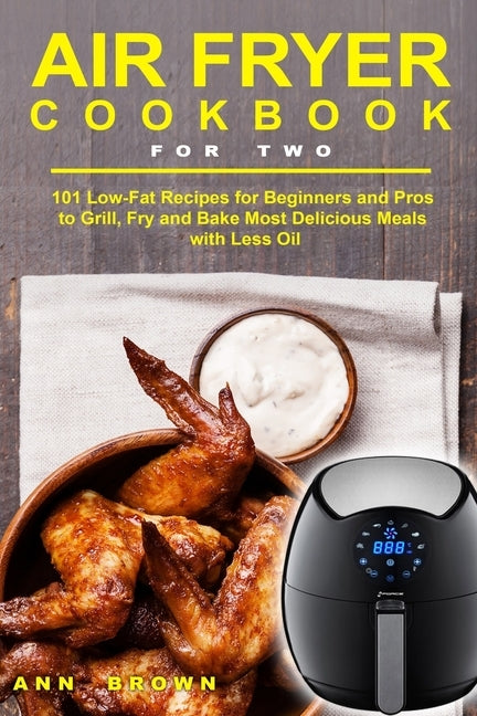Air Fryer Cookbook for Two: 101 Low-Fat Recipes for Beginners and Pros to Grill, Fry and Bake Most Delicious Meals with Less Oil Paperback Independently Published