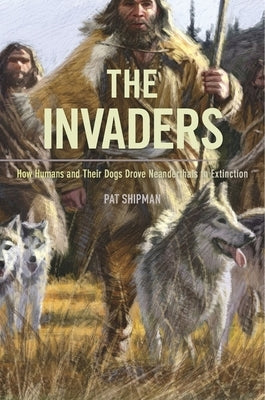 The Invaders: How Humans and Their Dogs Drove Neanderthals to Extinction Paperback Belknap Press
