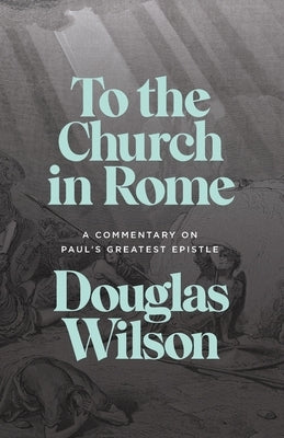 To the Church in Rome: A Commentary on Paul's Greatest Epistle Paperback Canon Press