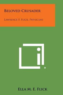 Beloved Crusader: Lawrence F. Flick, Physician Paperback Literary Licensing, LLC