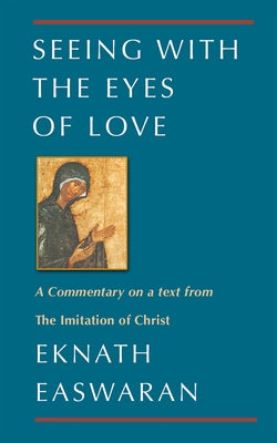 Seeing With the Eyes of Love: A Commentary on a text from The Imitation of Christ Paperback Nilgiri Press