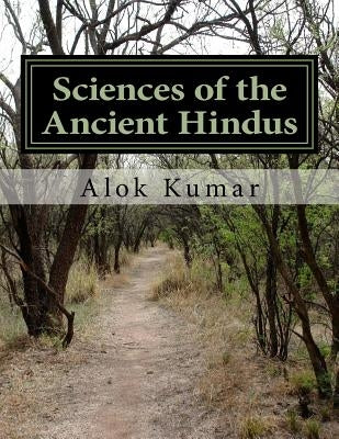 Sciences of the Ancient Hindus: Unlocking Nature in the Pursuit of Salvation Paperback Createspace Independent Publishing Platform