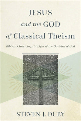 Jesus and the God of Classical Theism: Biblical Christology in Light of the Doctrine of God Paperback Baker Academic