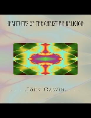 Institutes of the Christian Religion Paperback Createspace Independent Publishing Platform