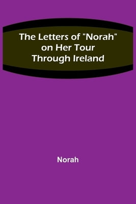 The Letters of Norah on Her Tour Through Ireland Paperback Alpha Edition