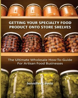 Getting Your Specialty Food Product Onto Store Shelves: The Ultimate Wholesale How-To Guide For Artisan Food Companies Paperback Rabbit Ranch Publishing