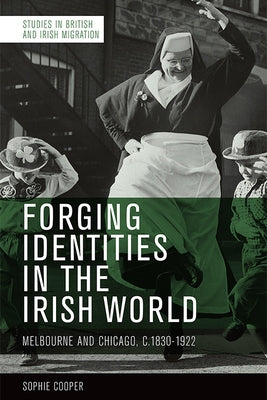 Forging Identities in the Irish World: Melbourne and Chicago, 1830-1922 Paperback Edinburgh University Press