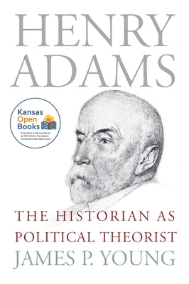 Henry Adams: The Historian as Political Theorist Paperback University Press of Kansas