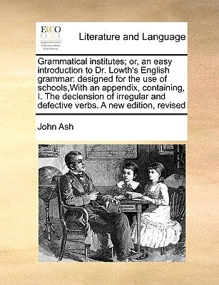 Grammatical Institutes; Or, an Easy Introduction to Dr. Lowth's English Grammar: Designed for the Use of Schools, with an Appendix, Containing, I. the Paperback Gale Ecco, Print Editions
