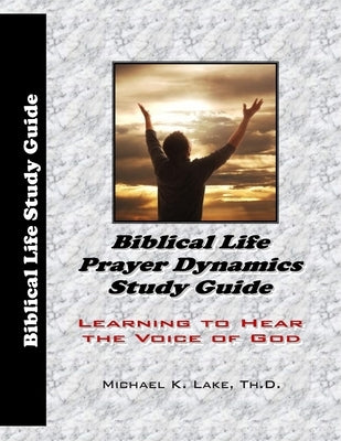 Biblical Life Prayer Dynamics Study Guide: Learning to Hear the Voice of God Paperback Independently Published