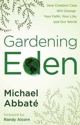 Gardening Eden: How Creation Care Will Change Your Faith, Your Life, and Our World Paperback Crown Publishing Group