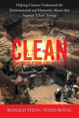 Clean Energy Exploitations: Helping Citizens Understand the Environmental and Humanity Abuses That Support Clean Energy Archway Publishing