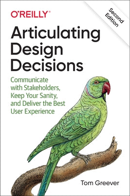 Articulating Design Decisions: Communicate with Stakeholders, Keep Your Sanity, and Deliver the Best User Experience Paperback O'Reilly Media