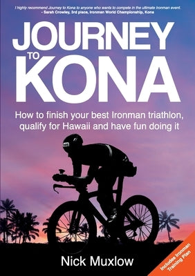 Journey to Kona: How to Finish Your Best Ironman Triathlon, Qualify for Hawaii and Have Fun Doing It by Muxlow, Nick