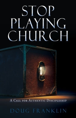 Stop Playing Church: A Call for Authentic Discipleship Paperback Xulon Press