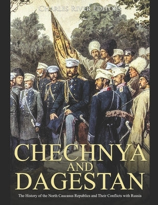 Chechnya and Dagestan: The History of the North Caucasus Republics and Their Conflicts with Russia Paperback Independently Published