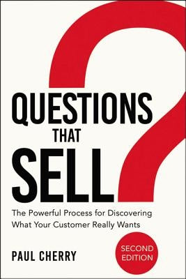 Questions That Sell: The Powerful Process for Discovering What Your Customer Really Wants Amacom