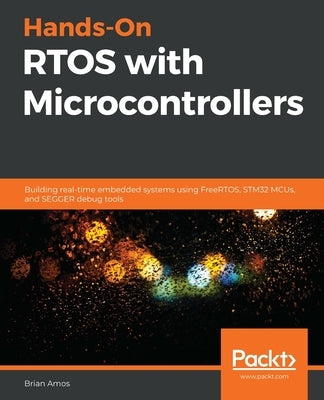 Hands-On RTOS with Microcontrollers: Building real-time embedded systems using FreeRTOS, STM32 MCUs, and SEGGER debug tools Paperback Packt Publishing