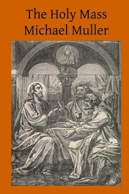 The Holy Mass: The Sacrifice for the Living and the Dead Paperback Createspace Independent Publishing Platform