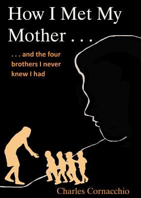 How I Met My Mother: And the Four Brothers I Never Knew I Had Paperback Wheatmark