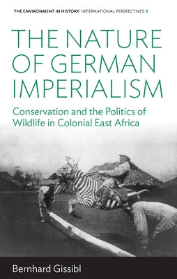 The Nature of German Imperialism: Conservation and the Politics of Wildlife in Colonial East Africa Paperback Berghahn Books