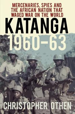Katanga 1960-63: Mercenaries, Spies and the African Nation That Waged War on the World Paperback History Press