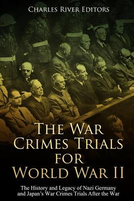 The War Crimes Trials for World War II: The History and Legacy of Nazi Germany and Japan's War Crimes Trials After the War Paperback Createspace Independent Publishing Platform