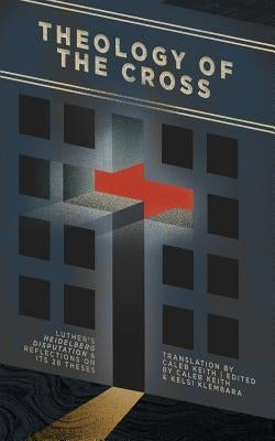Theology of the Cross: Luther's Heidelberg Disputation & Reflections on Its 28 Theses Paperback 1517 Publishing