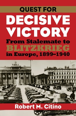 Quest for Decisive Victory: From Stalemate to Blitzkrieg in Europe, 1899-1940 Paperback University Press of Kansas