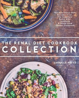 Renal Diet Cookbook Collection: The Best Renal Diet Recipes From The Complete Renal Diet Cookbook & Renal Slow Cooker Cookbook Paperback Carrillo Press
