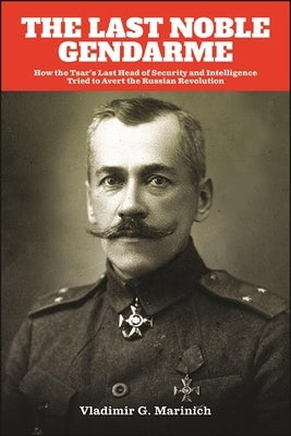 The Last Noble Gendarme: How the Tsar's Last Head of Security and Intelligence Tried to Avert the Russian Revolution Paperback State University of New York Press