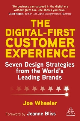 The Digital-First Customer Experience: Seven Design Strategies from the World's Leading Brands by Wheeler, Joe
