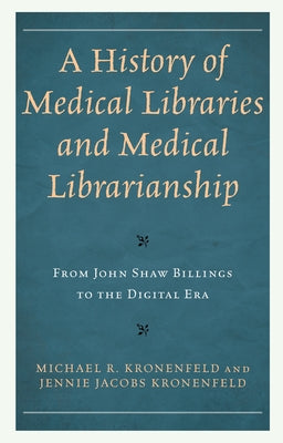 A History of Medical Libraries and Medical Librarianship: From John Shaw Billings to the Digital Era Paperback Rowman & Littlefield Publishers