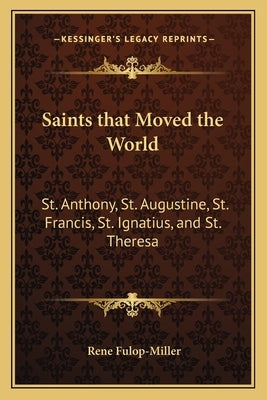 Saints that Moved the World: St. Anthony, St. Augustine, St. Francis, St. Ignatius, and St. Theresa Paperback Kessinger Publishing