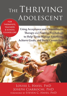 The Thriving Adolescent: Using Acceptance and Commitment Therapy and Positive Psychology to Help Teens Manage Emotions, Achieve Goals, and Buil Paperback Context Press